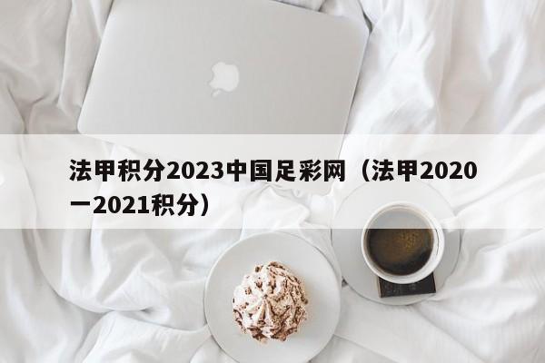 法甲积分2023中国足彩网（法甲2020一2021积分）